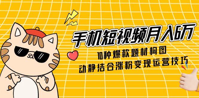 手机短视频月入6万，10种爆款题材构图，动静结合涨粉变现运营技巧-全网第一网赚项目资源库-中赚网 & 中创网 & 冒泡网 & 福缘网 - 小本轻创业与优质加盟项目首选平台
