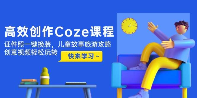 高效创作Coze课程，证件照一键换装，儿童故事旅游攻略，创意视频轻松玩转-全网第一网赚项目资源库-中赚网 & 中创网 & 冒泡网 & 福缘网 - 小本轻创业与优质加盟项目首选平台