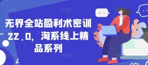 无界全站盈利术密训22.0，淘系线上精品系列-全网第一网赚项目资源库-中赚网 & 中创网 & 冒泡网 & 福缘网 - 小本轻创业与优质加盟项目首选平台