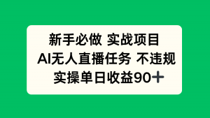 新手必做实战项目，AI无人直播任务 不违规，实操单日收益90+-全网第一网赚项目资源库-中赚网 & 中创网 & 冒泡网 & 福缘网 - 小本轻创业与优质加盟项目首选平台