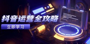 抖音运营全攻略，账号包装养号技巧，情感增粉视频搬运，实现快速变现-全网第一网赚项目资源库-中赚网 & 中创网 & 冒泡网 & 福缘网 - 小本轻创业与优质加盟项目首选平台