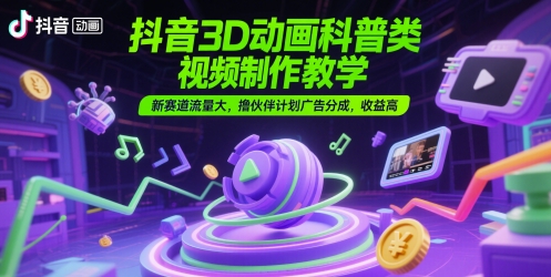 抖音3D动画科普类视频制作教学，新赛道流量大，撸伙伴计划广告分成，收益高-全网第一网赚项目资源库-中赚网 & 中创网 & 冒泡网 & 福缘网 - 小本轻创业与优质加盟项目首选平台