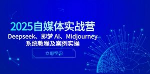 2025自媒体实战营，Deepseek、即梦 AI、Midjourney系统教程及案例实操-全网第一网赚项目资源库-中赚网 & 中创网 & 冒泡网 & 福缘网 - 小本轻创业与优质加盟项目首选平台