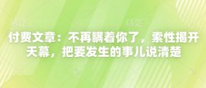 付费文章:不再瞒着你了,索性揭开天幕,把要发生的事儿说清楚-全网第一网赚项目资源库-中赚网 & 中创网 & 冒泡网 & 福缘网 - 小本轻创业与优质加盟项目首选平台