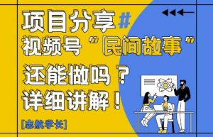 视频号“民间故事”是什么?还能不能做?怎么做?详细讲解-全网第一网赚项目资源库-中赚网 & 中创网 & 冒泡网 & 福缘网 - 小本轻创业与优质加盟项目首选平台