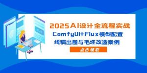 2025AI设计全流程实战:ComfyUI+Flux模型配置,线稿出图与毛坯改造案例-全网第一网赚项目资源库-中赚网 & 中创网 & 冒泡网 & 福缘网 - 小本轻创业与优质加盟项目首选平台
