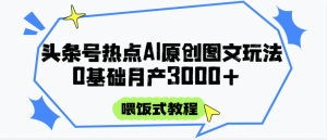 头条号热点AI图文攻略,喂饭式教程+0基础月产3000+-全网第一网赚项目资源库-中赚网 & 中创网 & 冒泡网 & 福缘网 - 小本轻创业与优质加盟项目首选平台