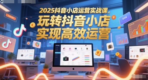 2025抖音小店运营实战课，玩转抖音小店，实现高效运营-全网第一网赚项目资源库-中赚网 & 中创网 & 冒泡网 & 福缘网 - 小本轻创业与优质加盟项目首选平台