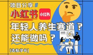 小红书年轻人养生赛道？真的还能做吗？详细讲解！-全网第一网赚项目资源库-中赚网 & 中创网 & 冒泡网 & 福缘网 - 小本轻创业与优质加盟项目首选平台