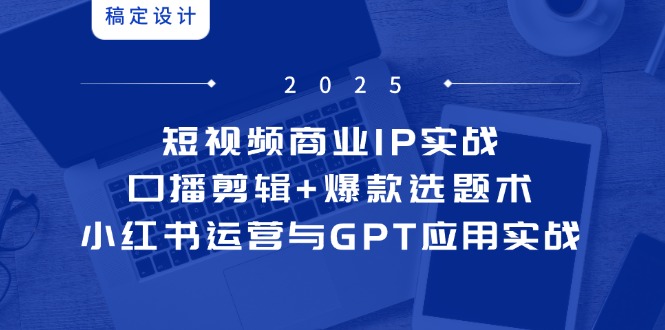 短视频商业IP实战6期：口播剪辑+爆款选题术，小红书运营与GPT应用实战-全网第一网赚项目资源库-中赚网 & 中创网 & 冒泡网 & 福缘网 - 小本轻创业与优质加盟项目首选平台