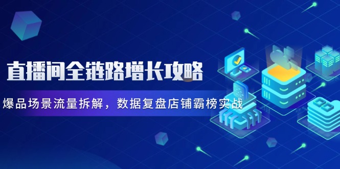 直播间全链路增长攻略，爆品场景流量拆解，数据复盘店铺霸榜实战-全网第一网赚项目资源库-中赚网 & 中创网 & 冒泡网 & 福缘网 - 小本轻创业与优质加盟项目首选平台