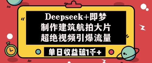 Deepseek+即梦制作建筑航拍大片超绝视频引爆流量单日收益破1k+-全网第一网赚项目资源库-中赚网 & 中创网 & 冒泡网 & 福缘网 - 小本轻创业与优质加盟项目首选平台