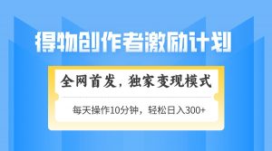 得物创作者激励,变现模式,轻松上手,日入300+可矩阵,可放大-全网第一网赚项目资源库-中赚网 & 中创网 & 冒泡网 & 福缘网 - 小本轻创业与优质加盟项目首选平台