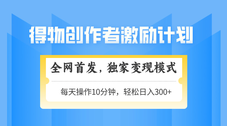 得物创作者激励，变现模式，轻松上手，日入300+可矩阵，可放大-全网第一网赚项目资源库-中赚网 & 中创网 & 冒泡网 & 福缘网 - 小本轻创业与优质加盟项目首选平台