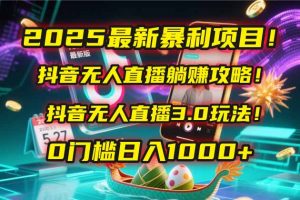 2025最新暴利项目!抖音无人直播躺赚攻略!抖音无人直播3.0玩法!0门槛...-全网第一网赚项目资源库-中赚网 & 中创网 & 冒泡网 & 福缘网 - 小本轻创业与优质加盟项目首选平台
