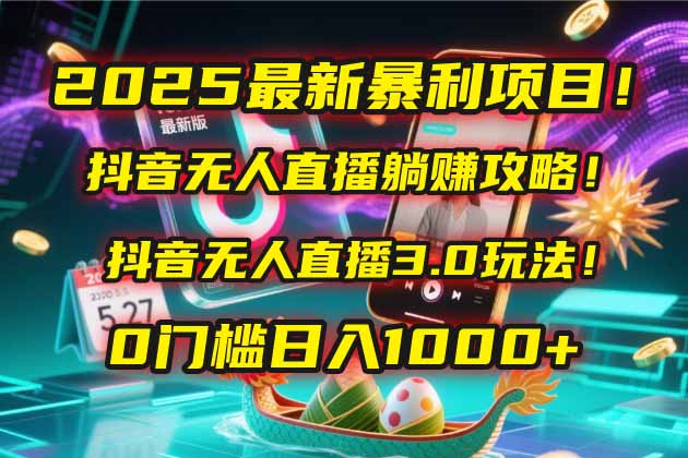 2025最新暴利项目！抖音无人直播躺赚攻略！抖音无人直播3.0玩法！0门槛…-全网第一网赚项目资源库-中赚网 & 中创网 & 冒泡网 & 福缘网 - 小本轻创业与优质加盟项目首选平台