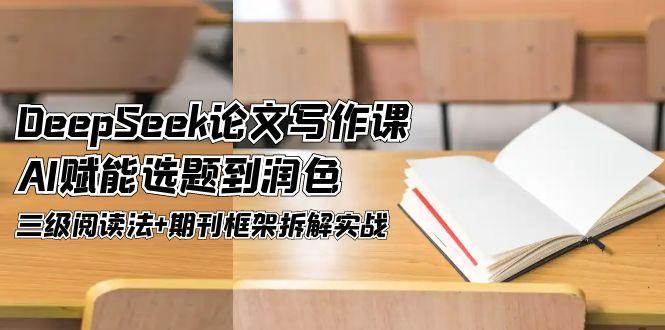 DeepSeek论文写作课，AI赋能选题到润色，三级阅读法+期刊框架拆解实战-全网第一网赚项目资源库-中赚网 & 中创网 & 冒泡网 & 福缘网 - 小本轻创业与优质加盟项目首选平台