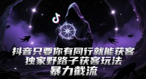 抖音只要你有同行就能获客，独家野路子获客玩法，暴力截流【揭秘】-全网第一网赚项目资源库-中赚网 & 中创网 & 冒泡网 & 福缘网 - 小本轻创业与优质加盟项目首选平台