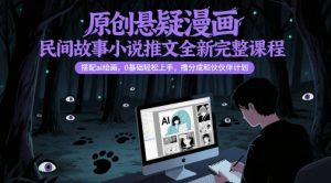 原创悬疑漫画民间故事小说推文全新完整课程， 搭配ai绘画，0基础轻松上手，撸分成和伙伴计划-全网第一网赚项目资源库-中赚网 & 中创网 & 冒泡网 & 福缘网 - 小本轻创业与优质加盟项目首选平台