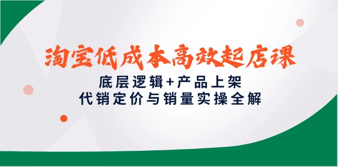 淘宝低成本高效起店课，底层逻辑+产品上架，代销定价与销量实操全解-全网第一网赚项目资源库-中赚网 & 中创网 & 冒泡网 & 福缘网 - 小本轻创业与优质加盟项目首选平台