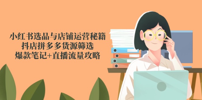 小红书选品与店铺运营秘籍，抖店拼多多货源筛选，爆款笔记+直播流量攻略-全网第一网赚项目资源库-中赚网 & 中创网 & 冒泡网 & 福缘网 - 小本轻创业与优质加盟项目首选平台