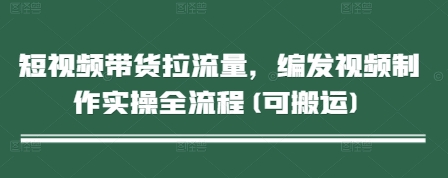 短视频带货拉流量，编发视频制作实操全流程(可搬运)-全网第一网赚项目资源库-中赚网 & 中创网 & 冒泡网 & 福缘网 - 小本轻创业与优质加盟项目首选平台