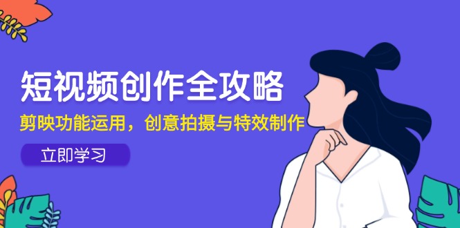 短视频创作全攻略，剪映功能运用，创意拍摄与特效制作-全网第一网赚项目资源库-中赚网 & 中创网 & 冒泡网 & 福缘网 - 小本轻创业与优质加盟项目首选平台