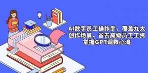 AI数字员工操作手，9大场景内容创作，省去高级员工工资，掌握GPT调数心流-全网第一网赚项目资源库-中赚网 & 中创网 & 冒泡网 & 福缘网 - 小本轻创业与优质加盟项目首选平台