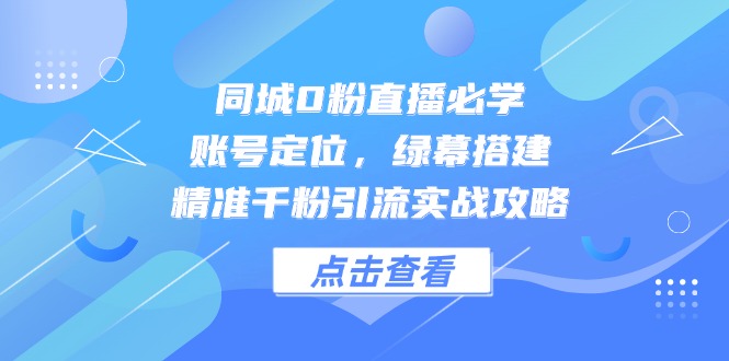 同城0粉直播必学，账号定位，绿幕搭建，精准千粉引流实战攻略-全网第一网赚项目资源库-中赚网 & 中创网 & 冒泡网 & 福缘网 - 小本轻创业与优质加盟项目首选平台