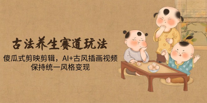 古法养生赛道玩法，傻瓜式剪映剪辑，AI+古风插画视频，保持统一风格变现-全网第一网赚项目资源库-中赚网 & 中创网 & 冒泡网 & 福缘网 - 小本轻创业与优质加盟项目首选平台