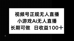 视频号正规无人直播，小游戏AI无人直播，长期可做，日收益100+-全网第一网赚项目资源库-中赚网 & 中创网 & 冒泡网 & 福缘网 - 小本轻创业与优质加盟项目首选平台