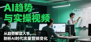AI趋势与实操视频,从趋势解读入手,剖析AI时代流量营销变化-全网第一网赚项目资源库-中赚网 & 中创网 & 冒泡网 & 福缘网 - 小本轻创业与优质加盟项目首选平台