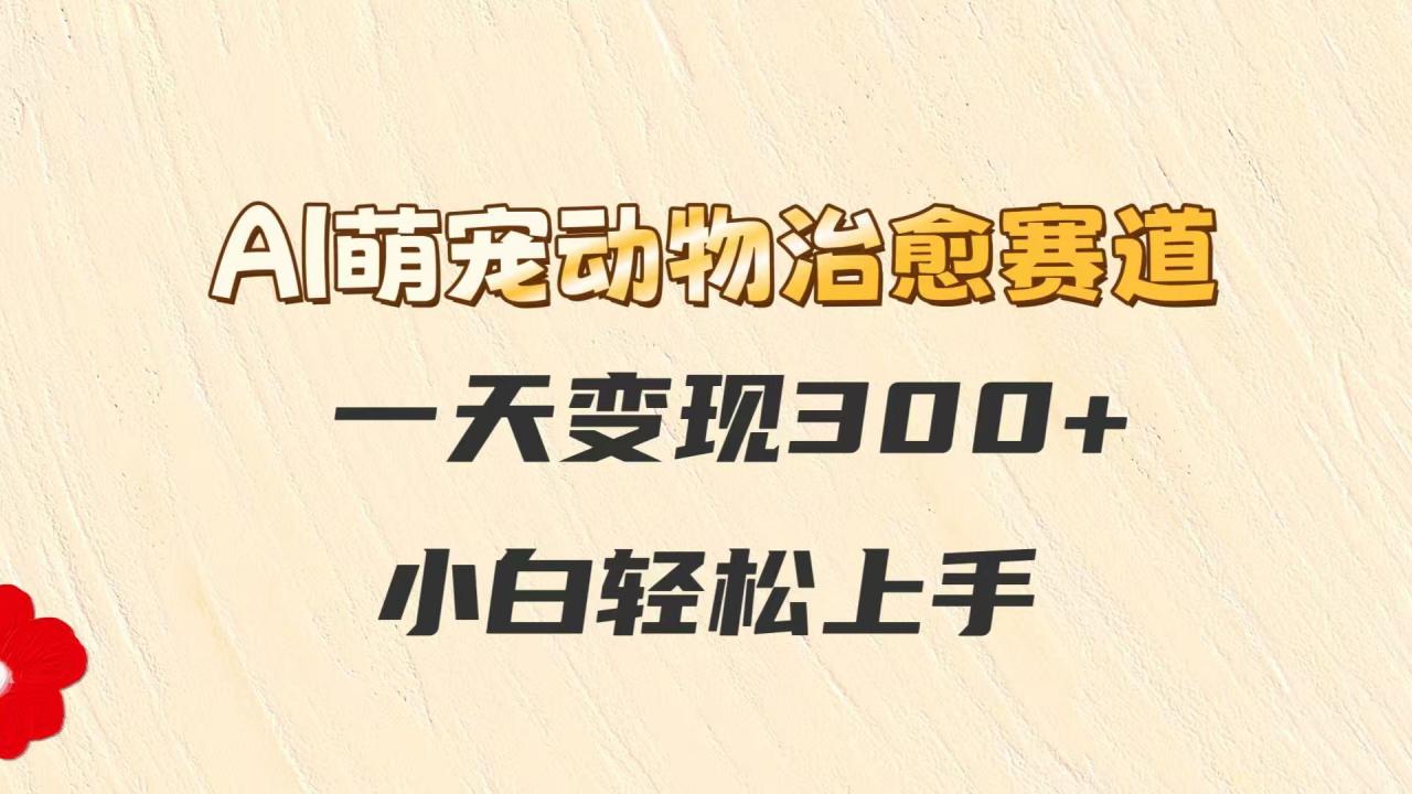 AI萌宠动物治愈赛道，一天变现300+，小白轻松上手-全网第一网赚项目资源库-中赚网 & 中创网 & 冒泡网 & 福缘网 - 小本轻创业与优质加盟项目首选平台