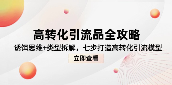 高转化引流品全攻略，诱饵思维+类型拆解，七步打造高转化引流模型-全网第一网赚项目资源库-中赚网 & 中创网 & 冒泡网 & 福缘网 - 小本轻创业与优质加盟项目首选平台