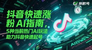 抖音快速涨粉AI指南，5种当前热门AI玩法，助力抖音快速起号-全网第一网赚项目资源库-中赚网 & 中创网 & 冒泡网 & 福缘网 - 小本轻创业与优质加盟项目首选平台