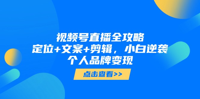 视频号直播全攻略，定位+文案+剪辑，小白逆袭个人品牌变现-全网第一网赚项目资源库-中赚网 & 中创网 & 冒泡网 & 福缘网 - 小本轻创业与优质加盟项目首选平台