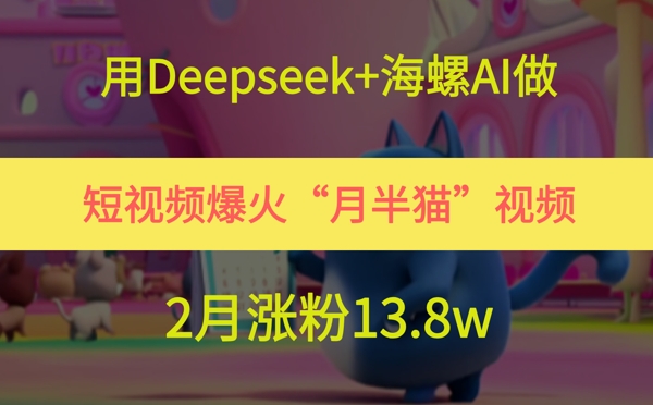 用Deepseek+海螺AI做短视频爆火“月半猫”视频，2月涨粉13.8w-全网第一网赚项目资源库-中赚网 & 中创网 & 冒泡网 & 福缘网 - 小本轻创业与优质加盟项目首选平台