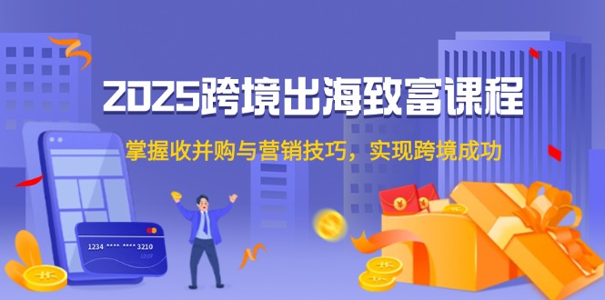 2025跨境出海致富课程，掌握收并购与营销技巧，实现跨境成功-全网第一网赚项目资源库-中赚网 & 中创网 & 冒泡网 & 福缘网 - 小本轻创业与优质加盟项目首选平台