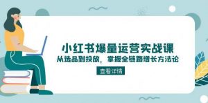 小红书爆量运营实战课:从选品到投放,掌握全链路增长方法论-全网第一网赚项目资源库-中赚网 & 中创网 & 冒泡网 & 福缘网 - 小本轻创业与优质加盟项目首选平台