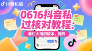 0616抖音私信过核对教程:非烂大街的版本,自测-全网第一网赚项目资源库-中赚网 & 中创网 & 冒泡网 & 福缘网 - 小本轻创业与优质加盟项目首选平台