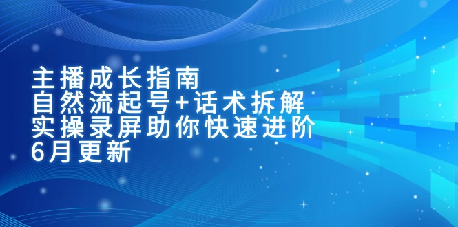 主播成长指南：自然流起号+话术拆解，实操录屏助你快速进阶(6月更新-全网第一网赚项目资源库-中赚网 & 中创网 & 冒泡网 & 福缘网 - 小本轻创业与优质加盟项目首选平台