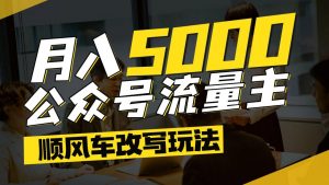 公众号流量主爆款文章顺风车改写玩法,适合全领域赛道,每月5000+-全网第一网赚项目资源库-中赚网 & 中创网 & 冒泡网 & 福缘网 - 小本轻创业与优质加盟项目首选平台