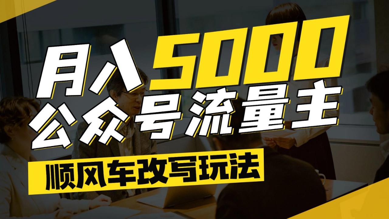 公众号流量主爆款文章顺风车改写玩法，适合全领域赛道，每月5000+-全网第一网赚项目资源库-中赚网 & 中创网 & 冒泡网 & 福缘网 - 小本轻创业与优质加盟项目首选平台