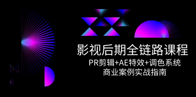 影视后期全链路课程，PR剪辑+AE特效+调色系统，商业案例实战指南-全网第一网赚项目资源库-中赚网 & 中创网 & 冒泡网 & 福缘网 - 小本轻创业与优质加盟项目首选平台