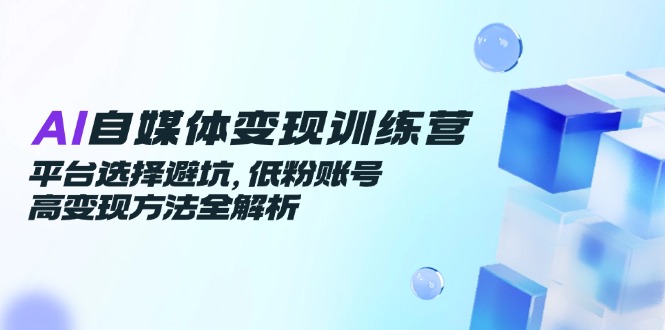 AI自媒体变现训练营，平台选择避坑，低粉账号高变现方法全解析-全网第一网赚项目资源库-中赚网 & 中创网 & 冒泡网 & 福缘网 - 小本轻创业与优质加盟项目首选平台
