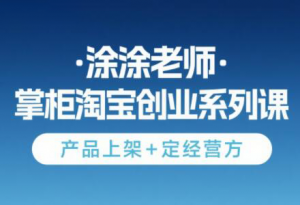 涂涂老师·淘宝无货源创业系列课(产品上架+定经营方)-全网第一网赚项目资源库-中赚网 & 中创网 & 冒泡网 & 福缘网 - 小本轻创业与优质加盟项目首选平台