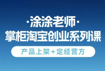 涂涂老师·淘宝无货源创业系列课(产品上架+定经营方)-全网第一网赚项目资源库-中赚网 & 中创网 & 冒泡网 & 福缘网 - 小本轻创业与优质加盟项目首选平台
