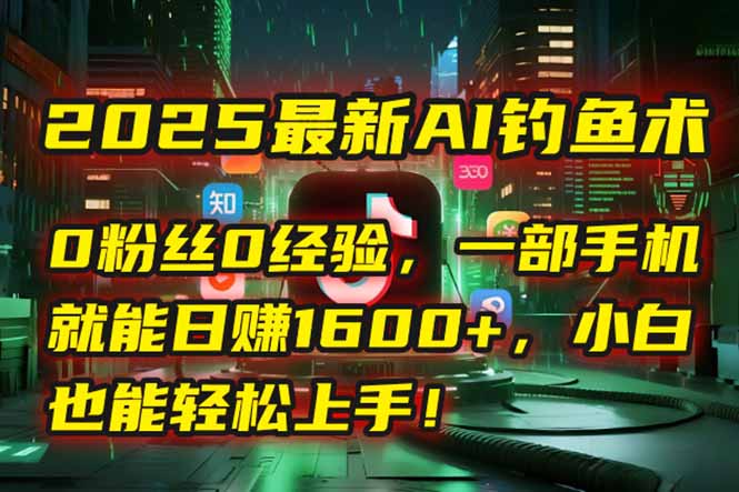 2025最新AI钓鱼术：0粉丝0经验，一部手机就能开启自动赚钱模式！-全网第一网赚项目资源库-中赚网 & 中创网 & 冒泡网 & 福缘网 - 小本轻创业与优质加盟项目首选平台