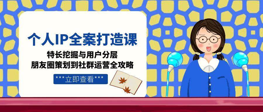 个人IP全案打造课，特长挖掘与用户分层，朋友圈策划到社群运营全攻略-全网第一网赚项目资源库-中赚网 & 中创网 & 冒泡网 & 福缘网 - 小本轻创业与优质加盟项目首选平台