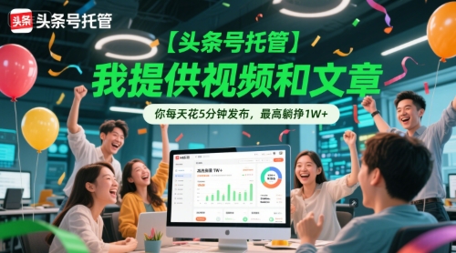 【头条号托管 】我提供视频和文章，你每天花5分钟发布，最高躺挣1W+【揭秘】-全网第一网赚项目资源库-中赚网 & 中创网 & 冒泡网 & 福缘网 - 小本轻创业与优质加盟项目首选平台